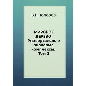 

Мировое дерево. Универсальные знаковые комплексы. Том 2. В. Н. Топоров