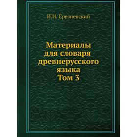 

Материалы для словаря древнерусского языка. Том 3. Измаил Срезневский