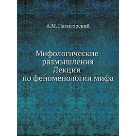 

Мифологические размышления. Лекции по феноменологии мифа. А. М. Пятигорский