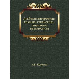 

Арабская литература: поэтика, стилистика, типология, взаимосвязи. А. Б. Куделин