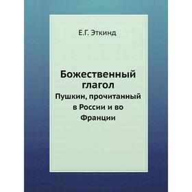 

Божественный глагол. Пушкин, прочитанный в России и во Франции. Е. Г. Эткинд