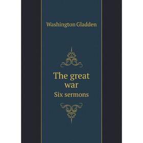 

Книга The great war. Six sermons. Washington Gladden