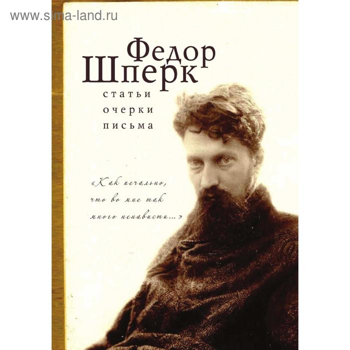 Как печально, что во мне так много ненависти.... Статьи. Очерки. Письма. Ф. Шперк