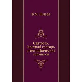 

Святость. Краткий словарь агиографических терминов. В. М. Живов