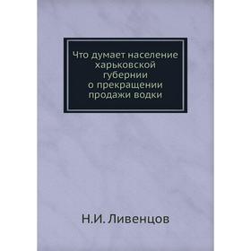 

Что думает население харьковской губернии о прекращении продажи водки. Н. И. Ливенцов