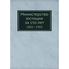 

Министерство юстиции за сто лет 1802–1902. Министерство юстиции России