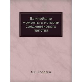 

Важнейшие моменты в истории средневекового папства. М. С. Корелин