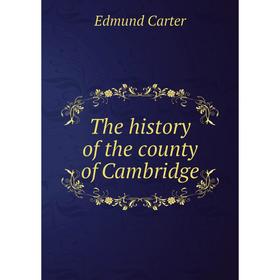 

Книга The history of the county of Cambridge. Edmund Carter
