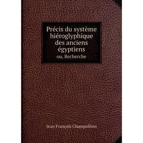 

Книга Précis du système hiéroglyphique des anciens égyptiensou, Recherche. Jean François Champollion