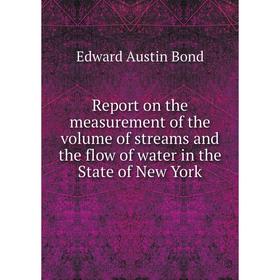 

Книга Report on the measurement of the volume of streams and the flow of water in the State of New York. Edward Austin Bond