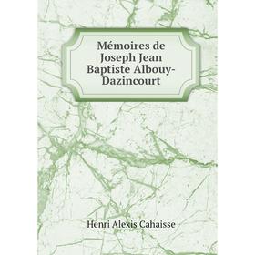 

Книга Mémoires de Joseph Jean Baptiste Albouy-Dazincourt