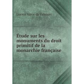 

Книга Étude sur les monuments du droit primitif de la monarchie française. Lucien Marie de Valroger
