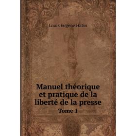 

Книга Manuel théorique et pratique de la liberté de la presse Tome 1