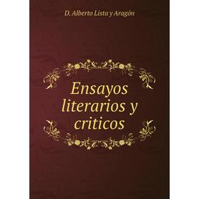 

Книга Ensayos literarios y criticos. D. Alberto Lista y Aragón