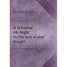 

Книга A treatise on logicOr, The laws of pure thought. Francis Bowen
