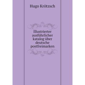 

Книга Illustrierter ausführlicher katalog über deutsche postfreimarken. Hugo Krötzsch