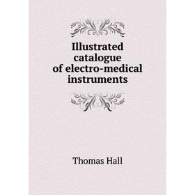 

Книга Illustrated catalogue of electro-medical instruments. Thomas Hall