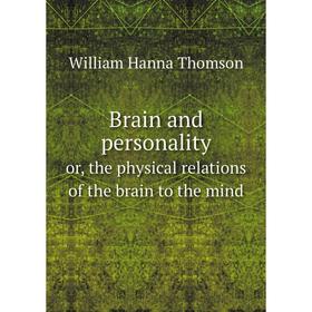 

Книга Brain and personalityor, the physical relations of the brain to the mind. William Hanna Thomson