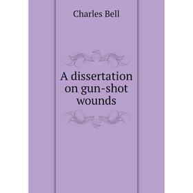 

Книга A dissertation on gun-shot wounds. Charles Bell