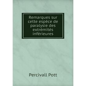 

Книга Remarques sur cette espèce de paralysie des extrémités inférieures. Percivall Pott