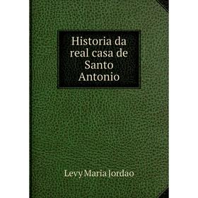 

Книга Historia da real casa de Santo Antonio. Levy Maria Jordao