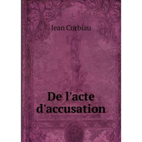 

Книга De l'acte d'accusation. Jean Corbiau