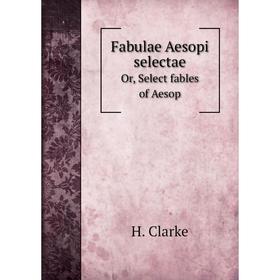 

Книга Fabulae Aesopi selectae, or, Select fables of Aesop. H. Clarke