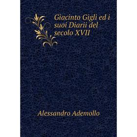 

Книга Giacinto Gigli ed i suoi Diarii del secolo XVII. Alessandro Ademollo