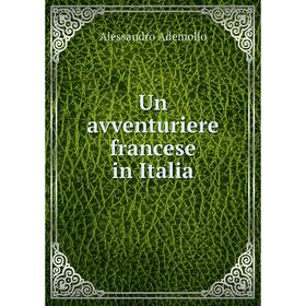 

Книга Un avventuriere francese in Italia. Alessandro Ademollo