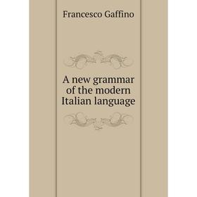 

Книга A new grammar of the modern Italian language. Francesco Gaffino