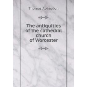 

Книга The antiquities of the cathedral church of Worcester. Thomas Abingdon