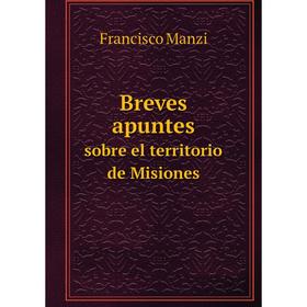 

Книга Breves apuntessobre el territorio de Misiones. Francisco Manzi