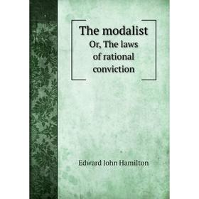 

Книга The modalist; or, The laws of rational conviction. Edward John Hamilton