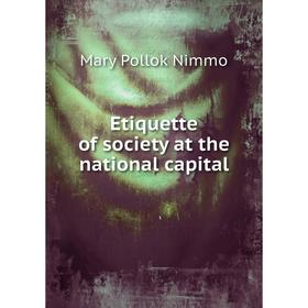 

Книга Etiquette of society at the national capital. Mary Pollok Nimmo