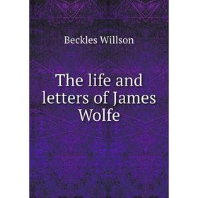 

Книга The life and letters of James Wolfe. Beckles Willson