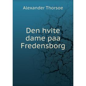 

Книга Den hvite dame paa Fredensborg. Alexander Thorsoe