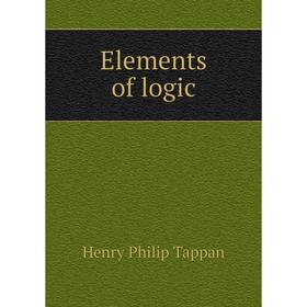 

Книга Elements of logic. Henry Philip Tappan