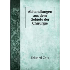 

Книга Abhandlungen aus dem Gebiete der Chirurgie. Eduard Zeis
