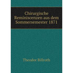 

Книга Chirurgische Reminiscenzen aus dem Sommersemester 1871. Theodor Billroth