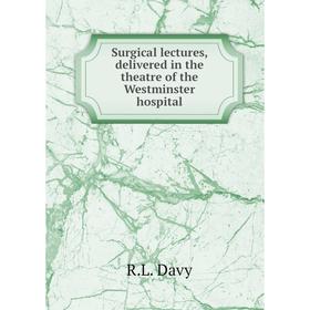

Книга Surgical lectures, delivered in the theatre of the Westminster hospital. R.L. Davy
