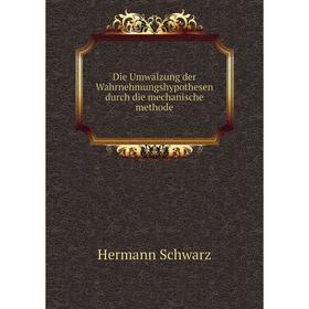 

Книга Die Umwälzung der Wahrnehmungshypothesen durch die mechanische methode. Hermann Schwarz