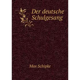 

Книга Der deutsche Schulgesang. Max Schipke