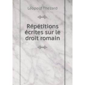 

Книга Répétitions écrites sur le droit romain. Léopold Thézard