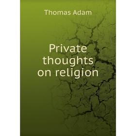 

Книга Private thoughts on religion. Thomas Adam