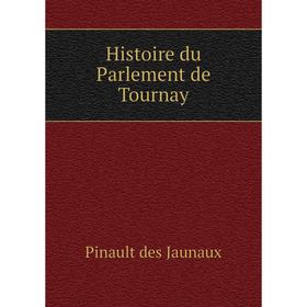 

Книга Histoire du Parlement de Tournay. Pinault des Jaunaux