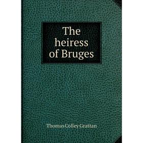 

Книга The heiress of Bruges. Thomas Colley Grattan