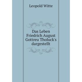 

Книга Das Leben Friedrich August Gottreu Tholuck's dargestellt. Leopold Witte