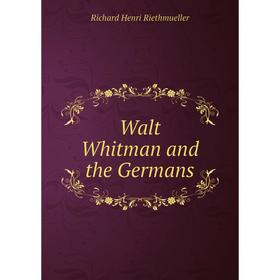 

Книга Walt Whitman and the Germans. Richard Henri Riethmueller