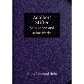 

Книга Adalbert StifterSein Leben and seine Werke. Alois Raimund Hein