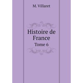 

Книга Histoire de France. Tome 6. M. Villaret